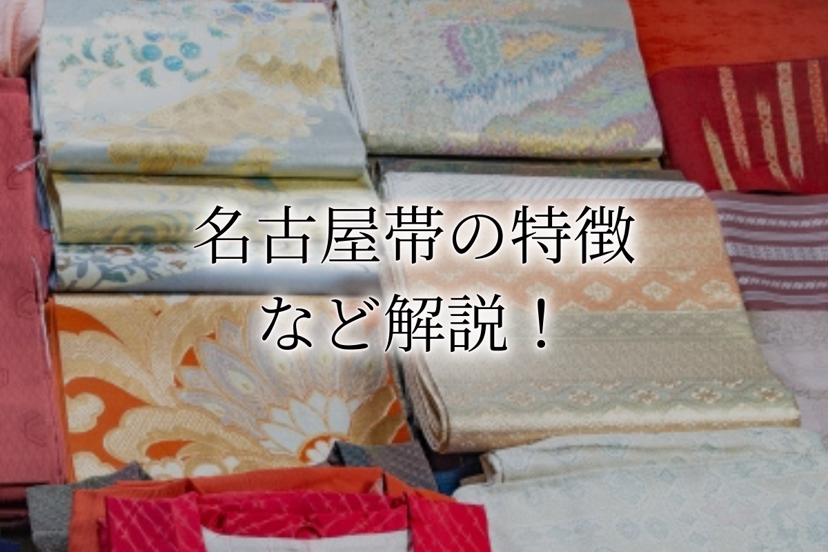 名古屋帯とは？袋帯・半幅帯との違いから買取相場までを解説！