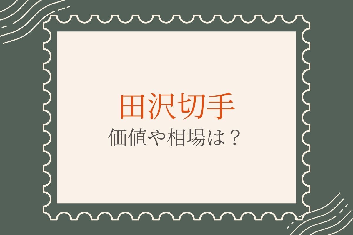 田沢切手の買取相場を紹介！種類によって価値が違う？最も高額なのは 
