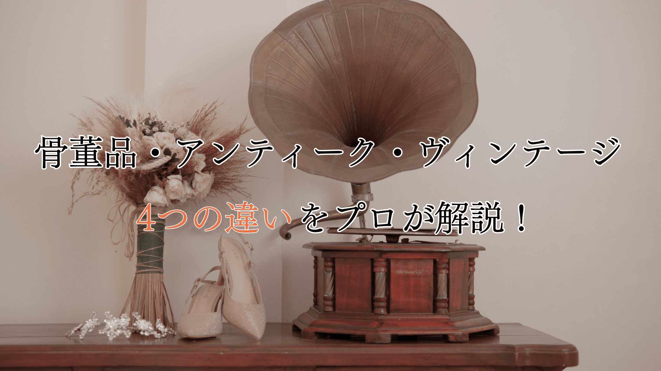 骨董品・アンティーク・ヴィンテージの4つの違いをプロが解説！