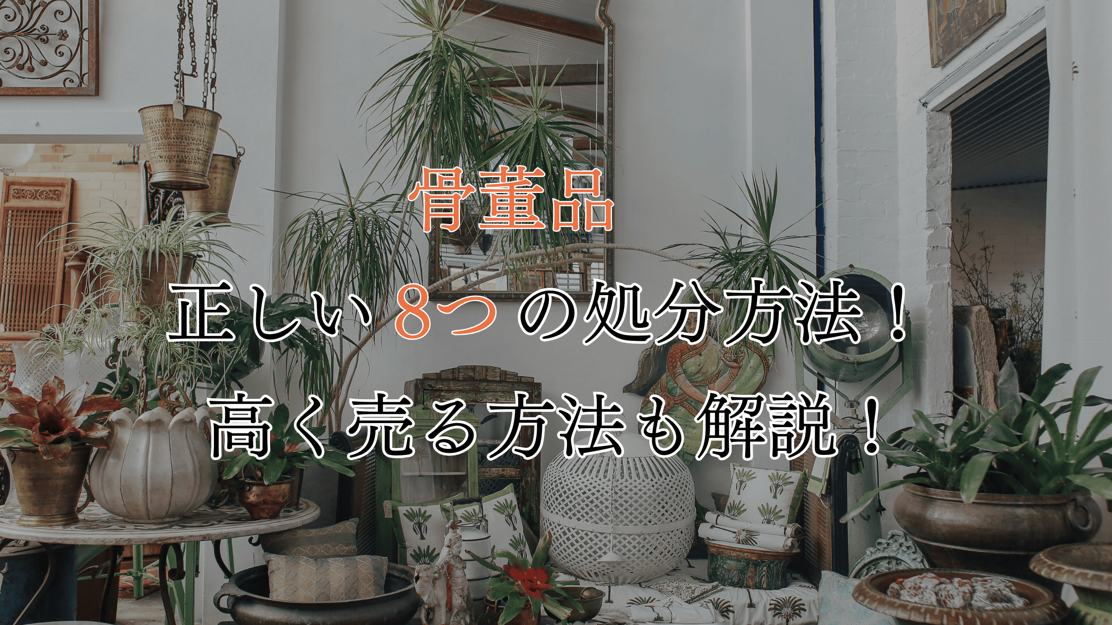 骨董品の正しい8つの処分方法！そのまま捨てるのはもったいない！