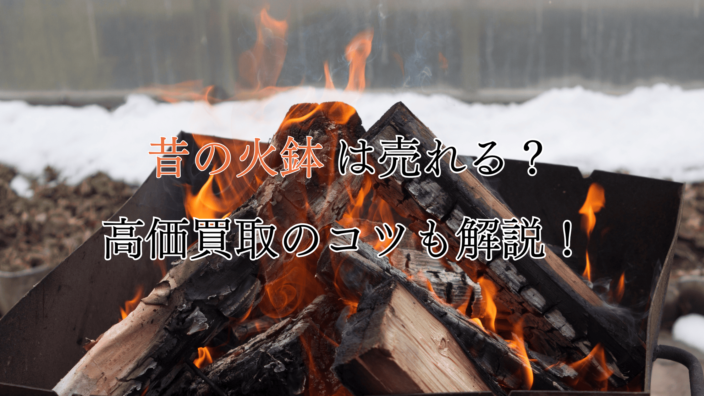 昔の火鉢は売れる？高価買取が期待できる火鉢や高く売るコツも