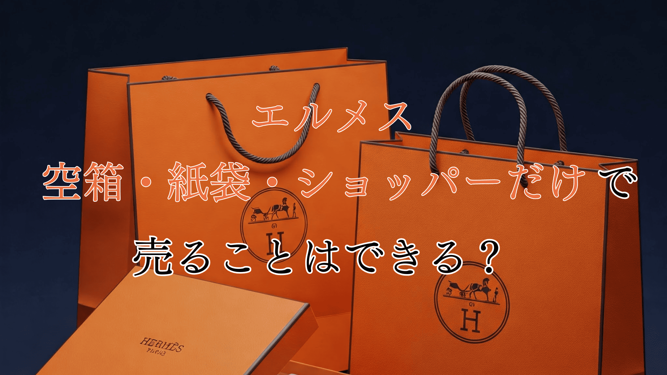 エルメスの空箱・紙袋・ショッパーだけで売れる？使い道や売る時のコツを