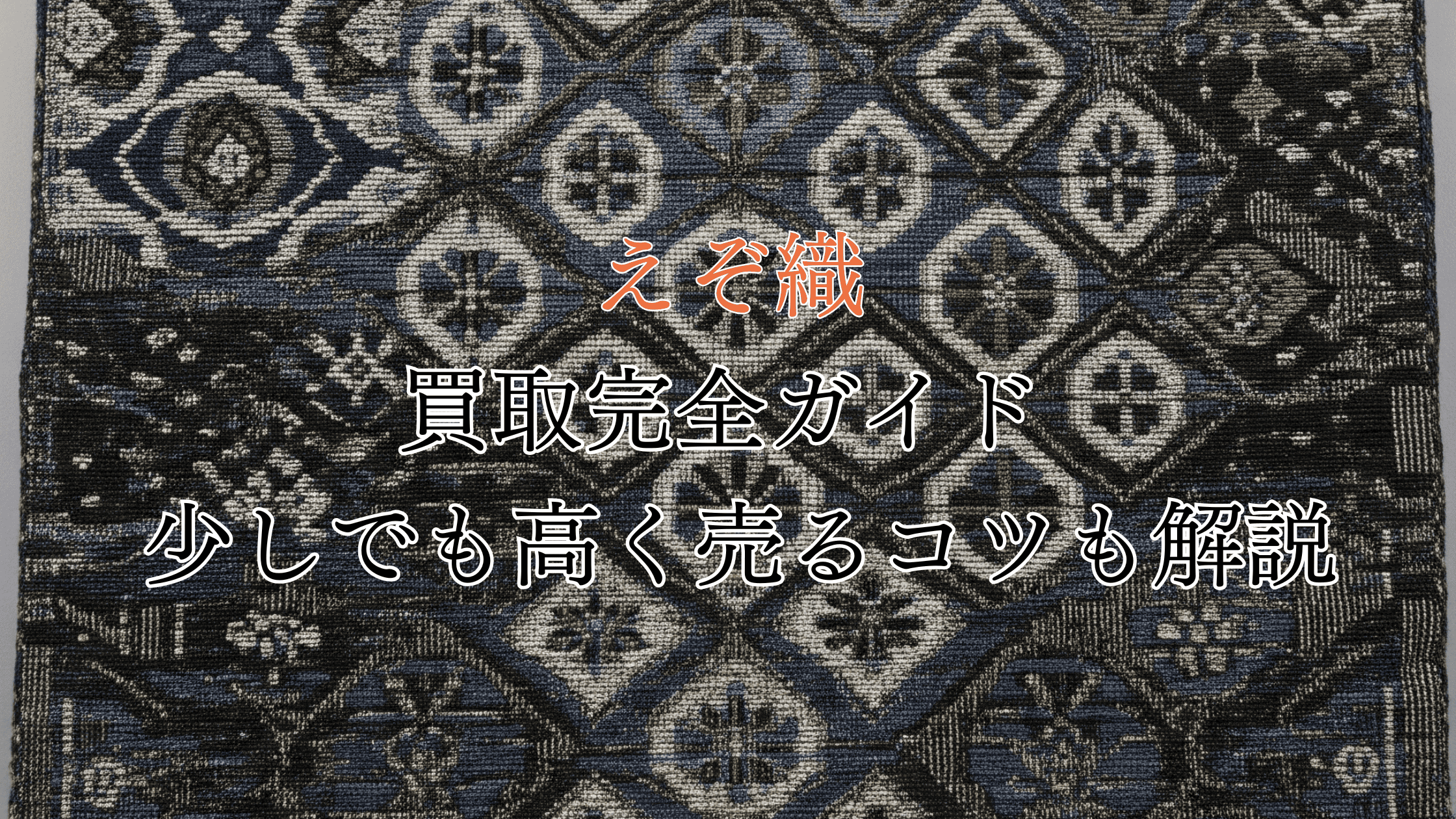えぞ織の買取完全ガイド！価値は？買取相場や高く売るコツも解説！