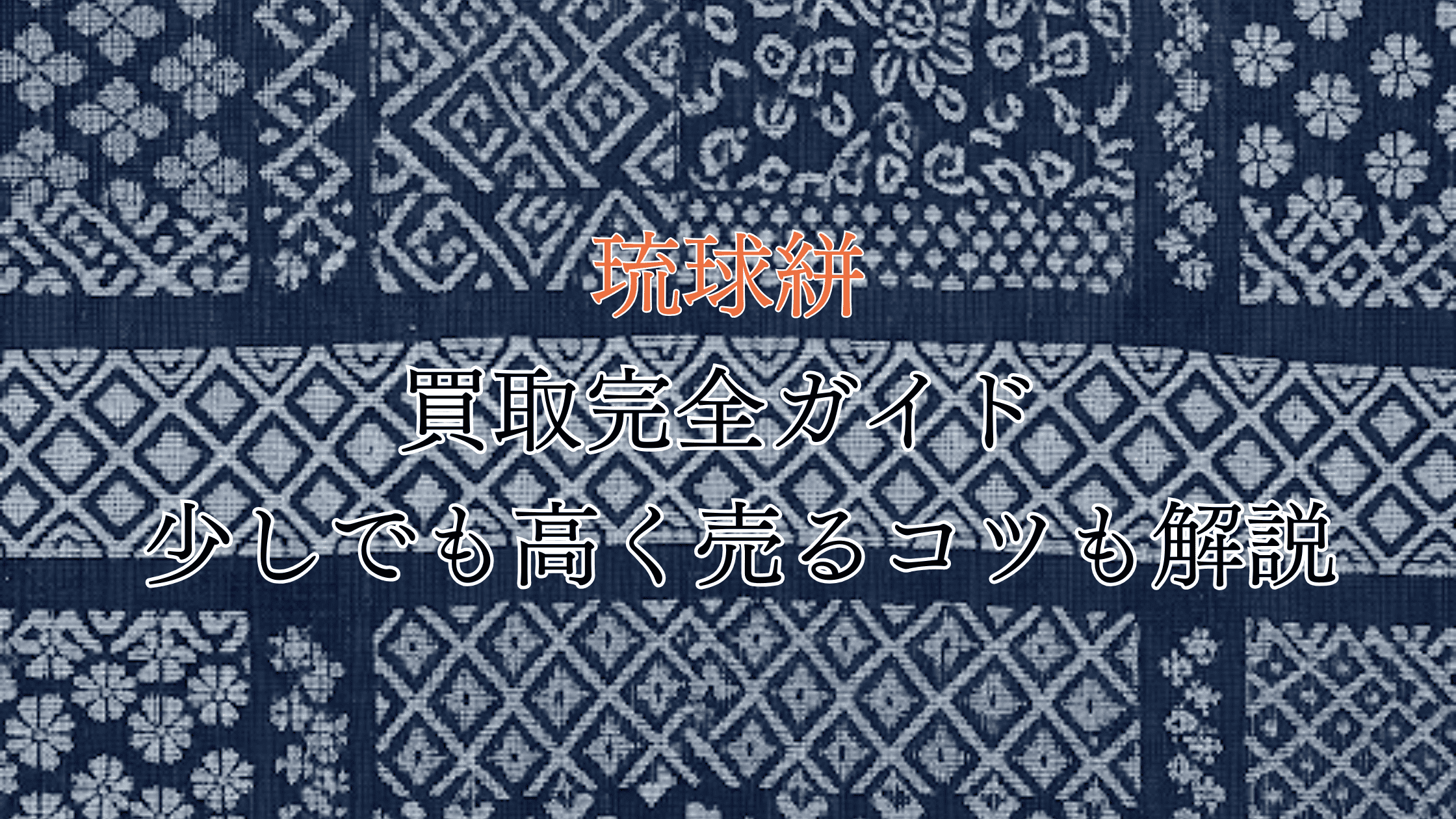 琉球絣の買取完全ガイド！価値は？買取相場や高く売るコツも解説！