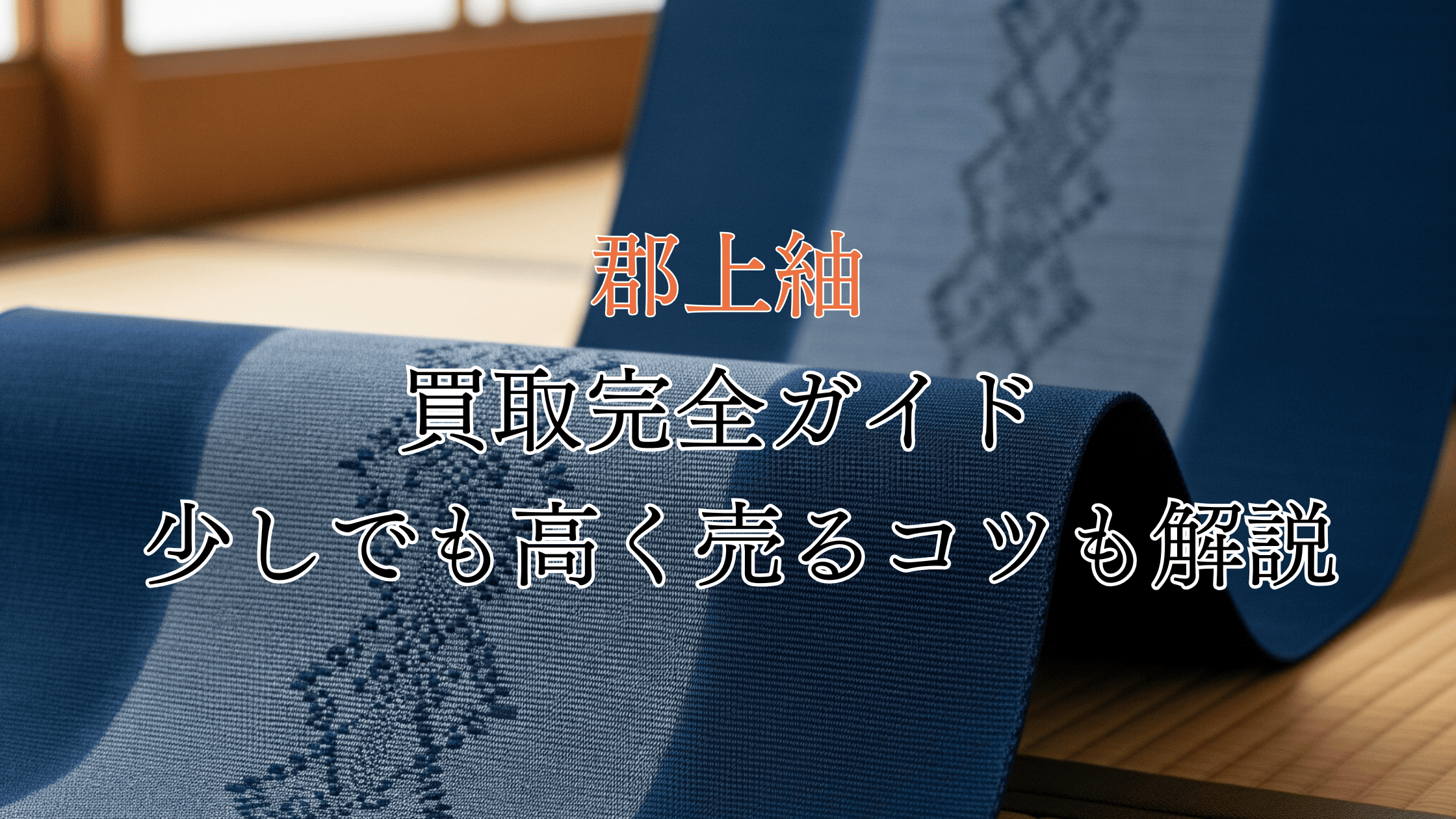 郡上紬の買取完全ガイド！価値は高い？買取相場や高く売るコツも解説！