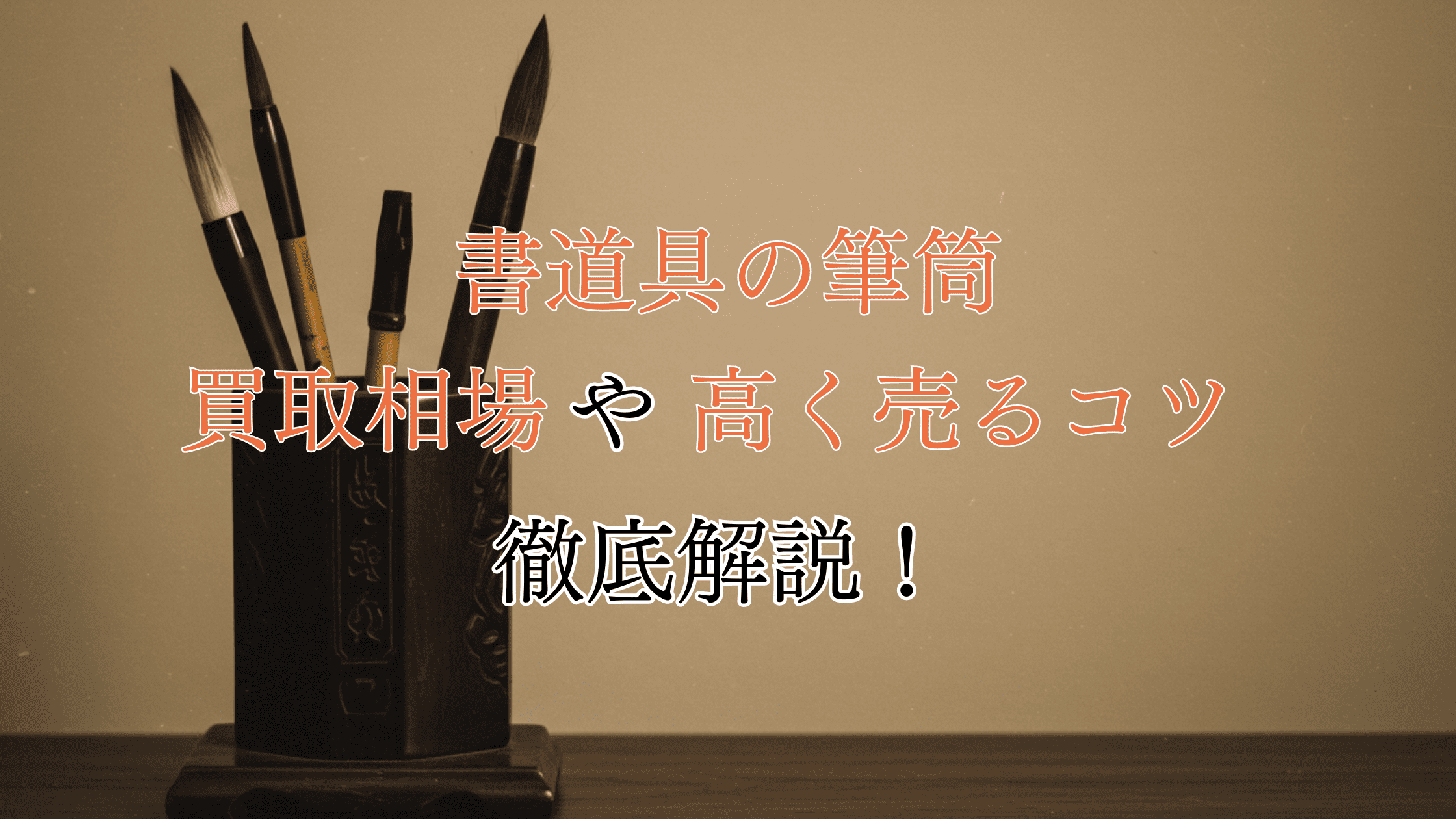 筆筒の買取相場！高く売れる筆筒の特徴や少しでも高く売るコツを解説！