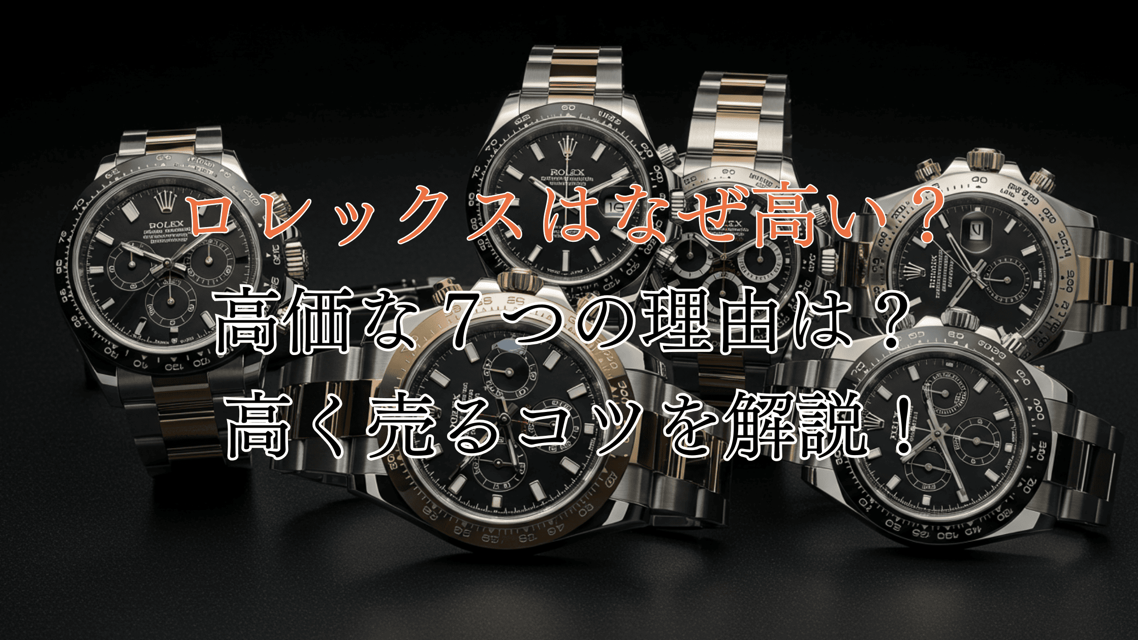 ロレックスはなぜ高い？高価な7つの理由や高く売るコツを解説！