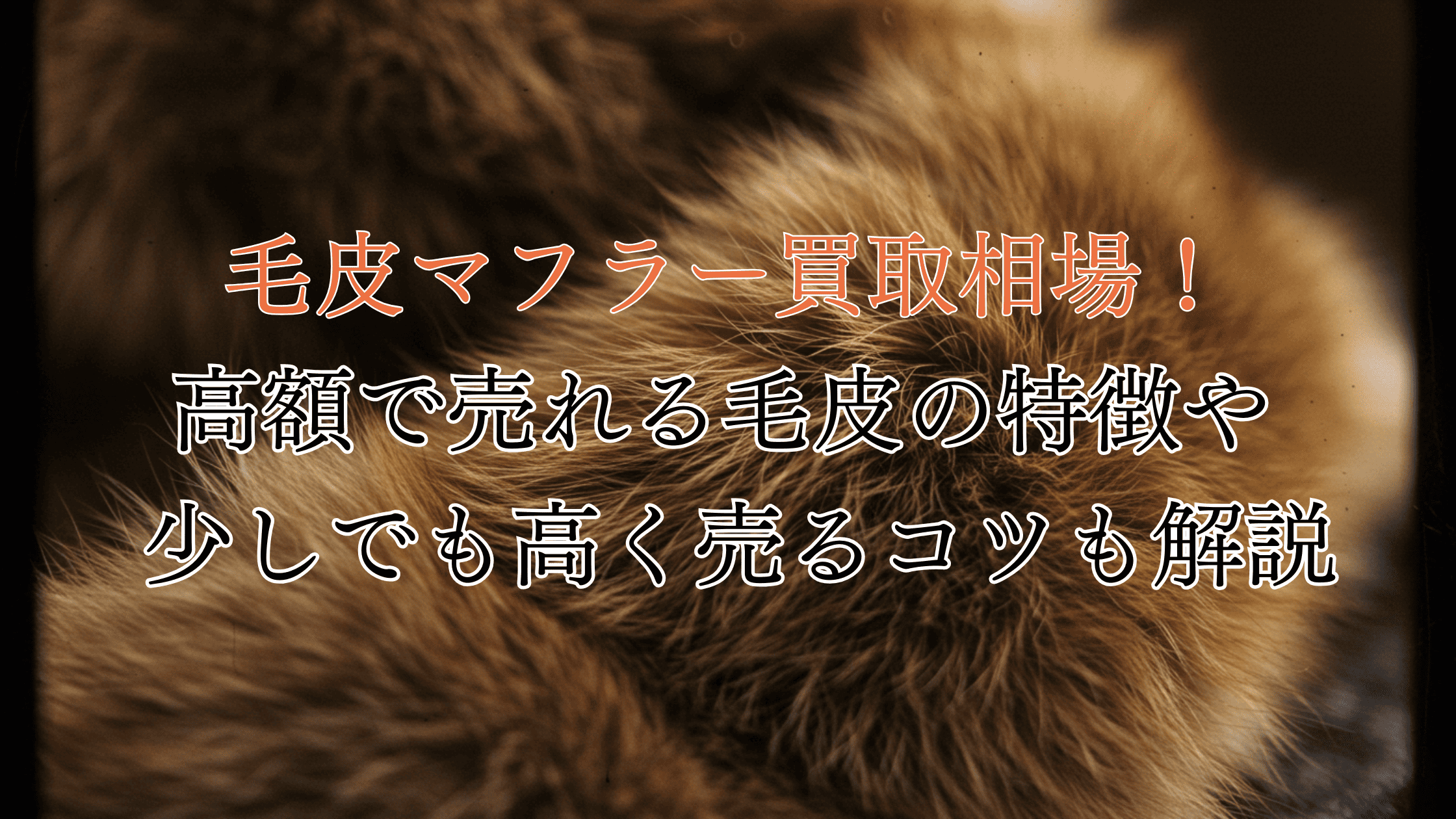 毛皮マフラーの買取相場！高価買取になりやすい種類や高く売るコツを解説！