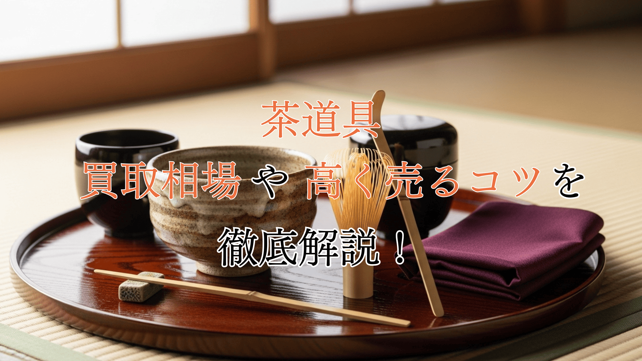 【捨てないで】自宅で見つかった茶道具の買取相場！種類別で解説！