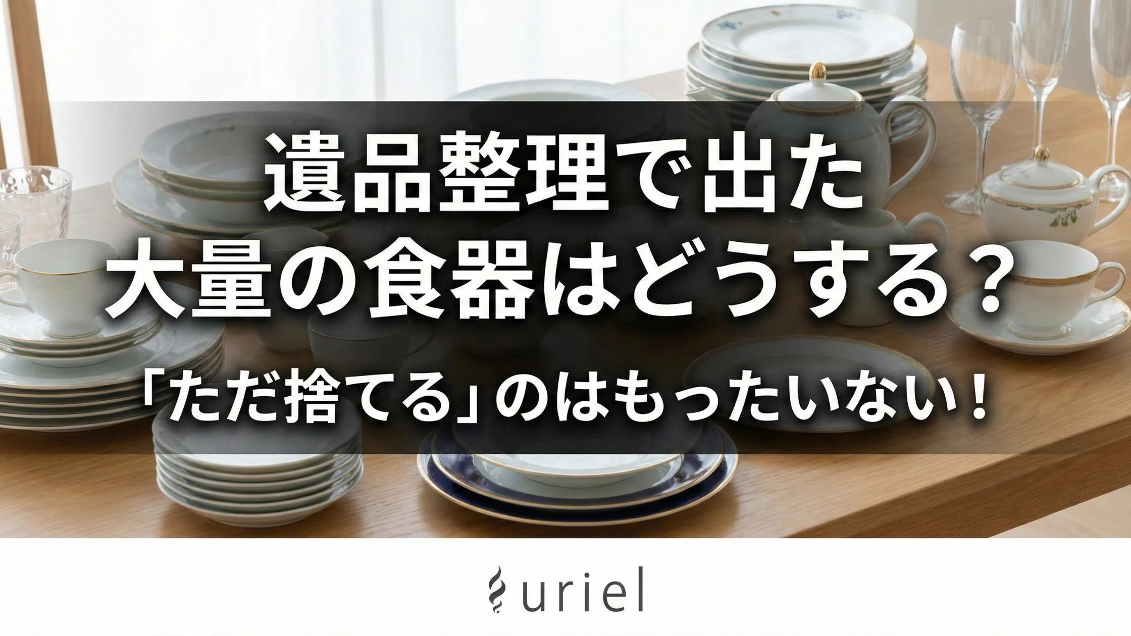 遺品整理で出た大量の食器はどうする?「ただ捨てる」のはもったいない!