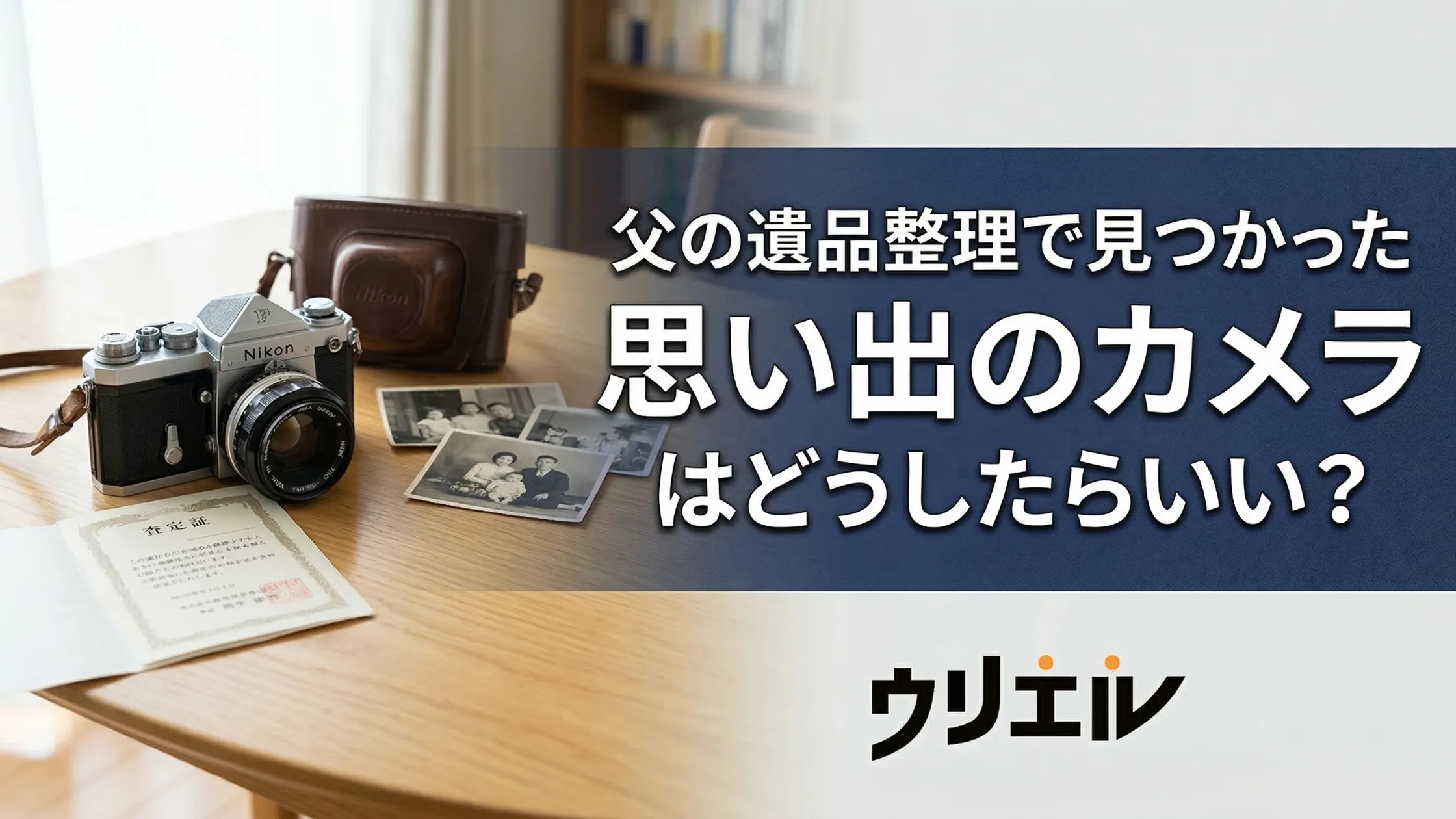 父の遺品整理で見つかった思い出のカメラはどうしたらいい？