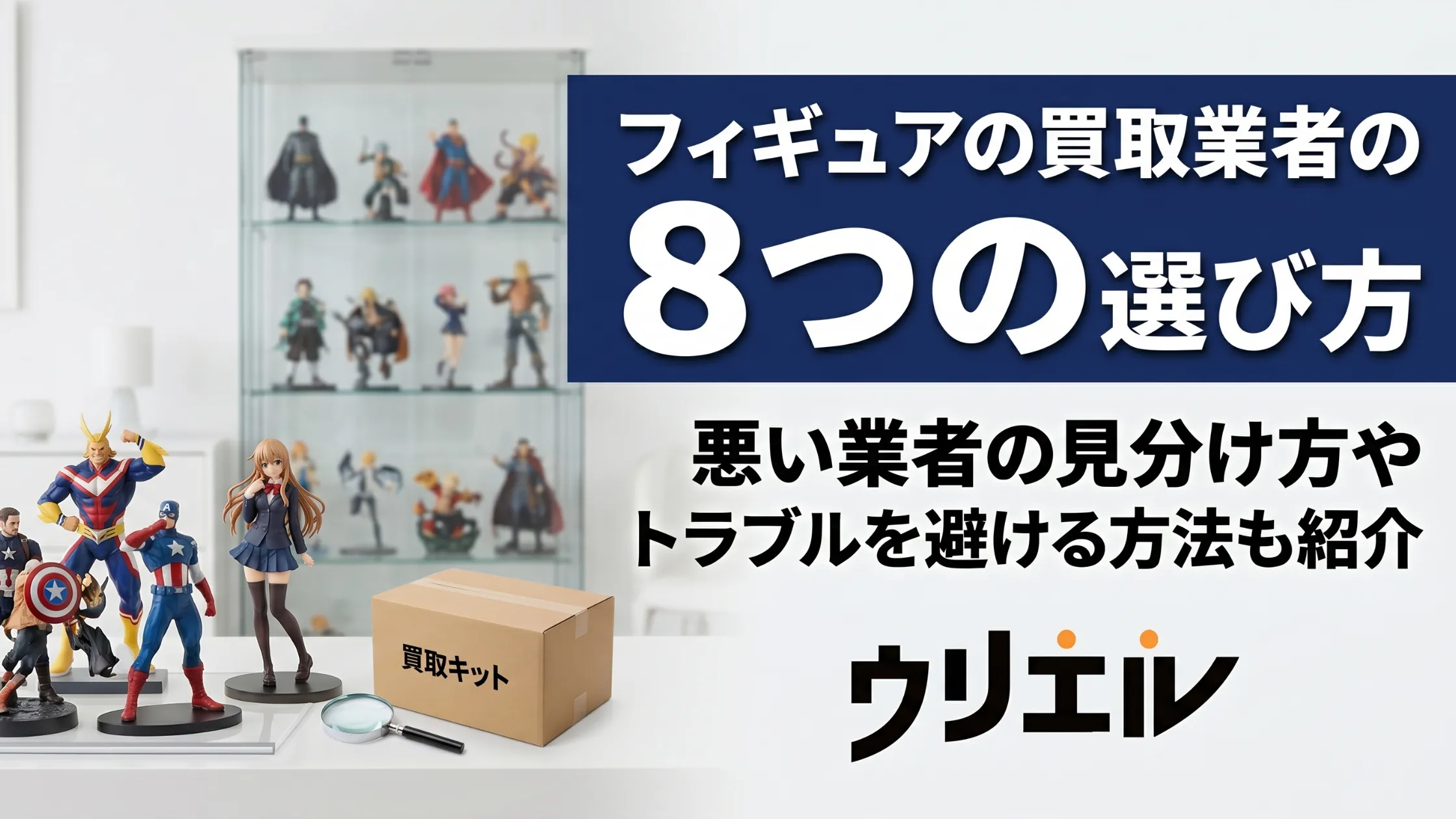 フィギュアの買取業者の8つの選び方|悪い業者の見分け方やトラブルを避ける方法も紹介
