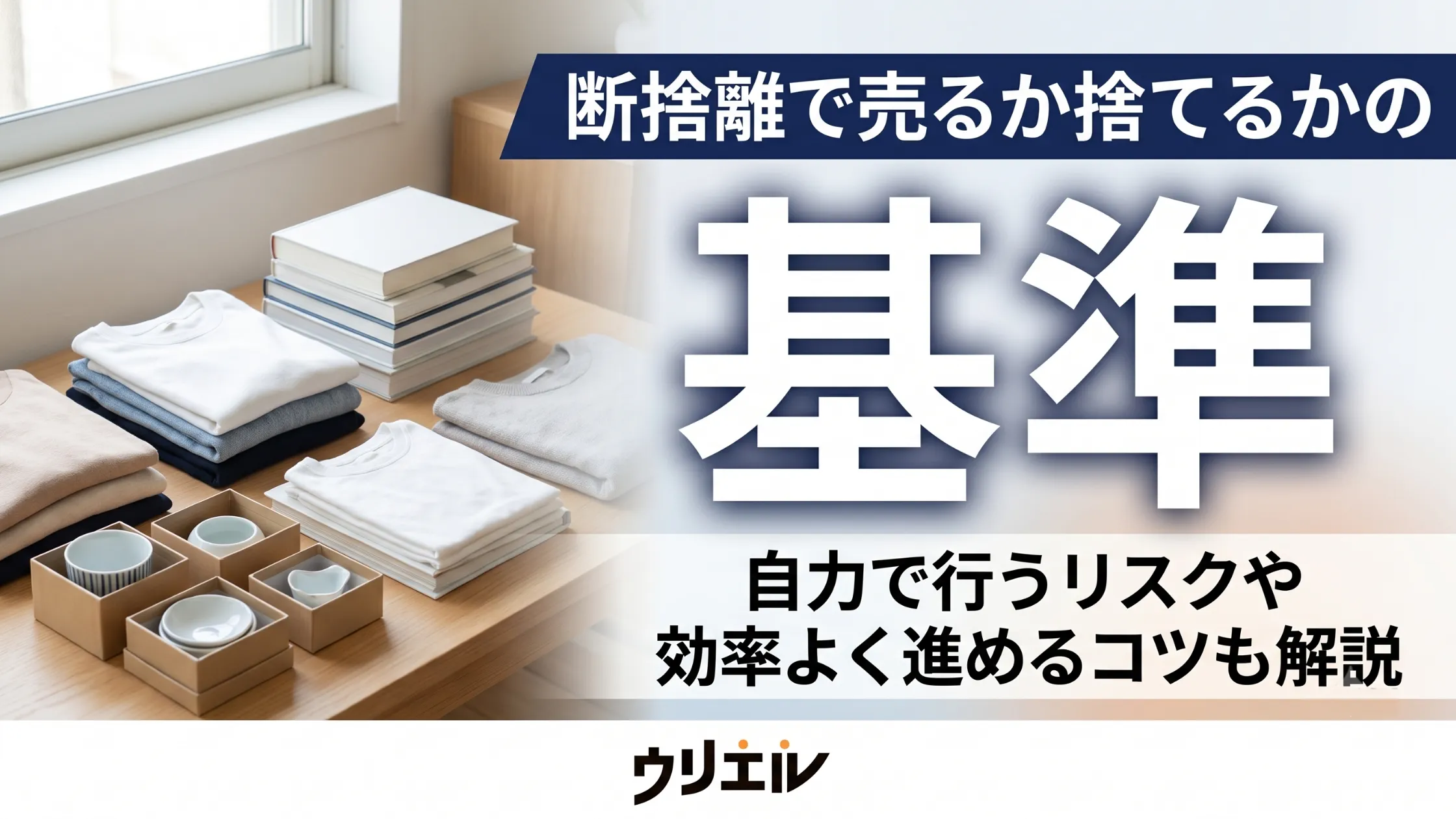 断捨離で売るか捨てるかの基準|自力で行うリスクや効率よく進めるコツも解説